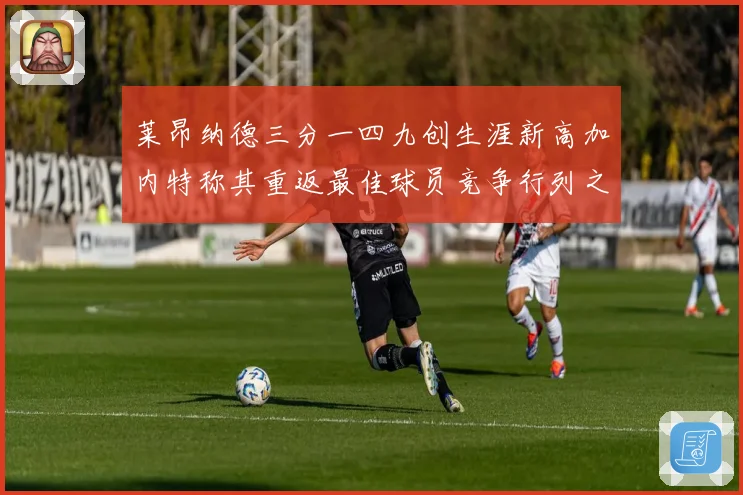 莱昂纳德三分一四九创生涯新高加内特称其重返最佳球员竞争行列之赛场复盘