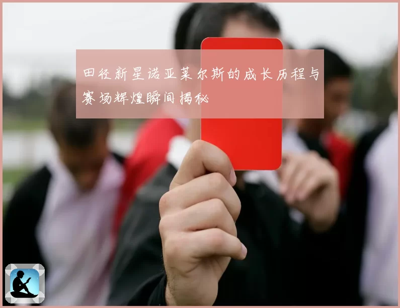 田径新星诺亚莱尔斯的成长历程与赛场辉煌瞬间揭秘