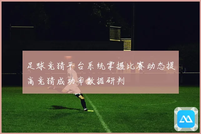 足球竞猜平台系统掌握比赛动态提高竞猜成功率数据研判