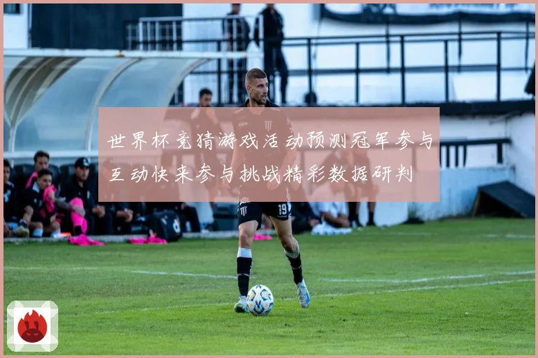 世界杯竞猜游戏活动预测冠军参与互动快来参与挑战精彩数据研判