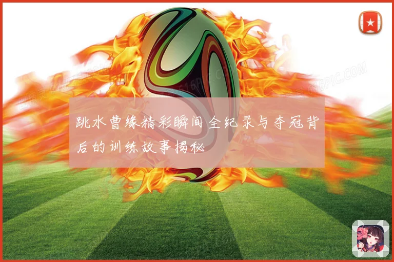 跳水曹缘精彩瞬间全纪录与夺冠背后的训练故事揭秘