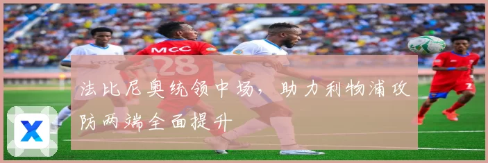 法比尼奥统领中场，助力利物浦攻防两端全面提升