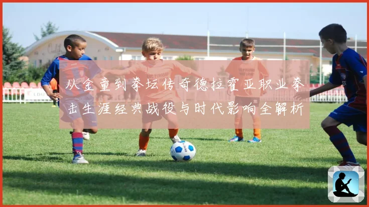 从金童到拳坛传奇德拉霍亚职业拳击生涯经典战役与时代影响全解析