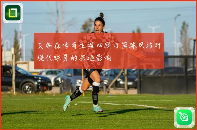 艾弗森传奇生涯回顾与篮球风格对现代球员的深远影响