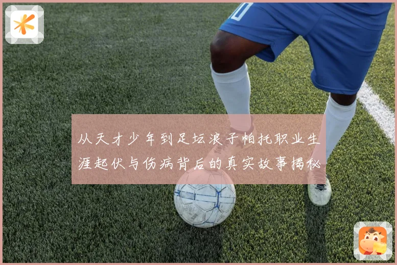 从天才少年到足坛浪子帕托职业生涯起伏与伤病背后的真实故事揭秘