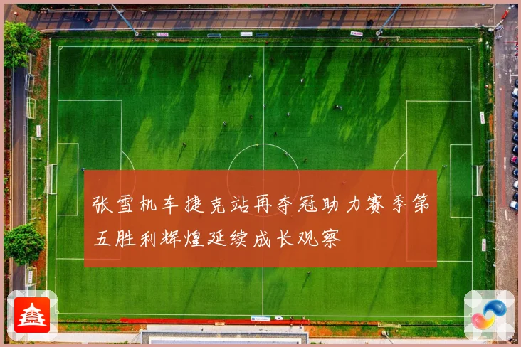 张雪机车捷克站再夺冠助力赛季第五胜利辉煌延续成长观察