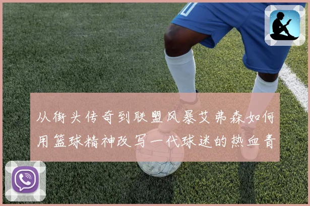 从街头传奇到联盟风暴艾弗森如何用篮球精神改写一代球迷的热血青春与梦想轨迹