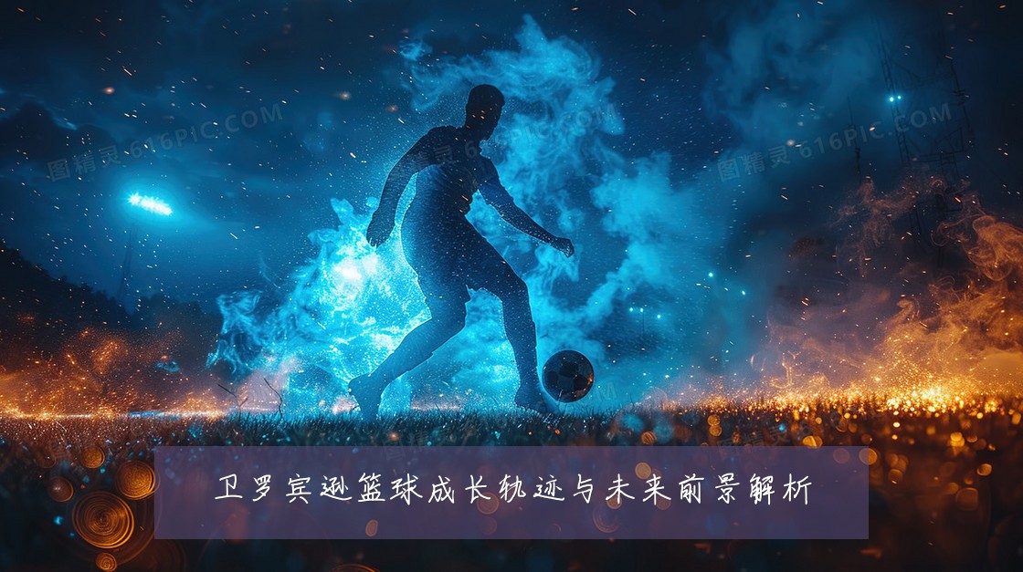 卫罗宾逊篮球成长轨迹与未来前景解析