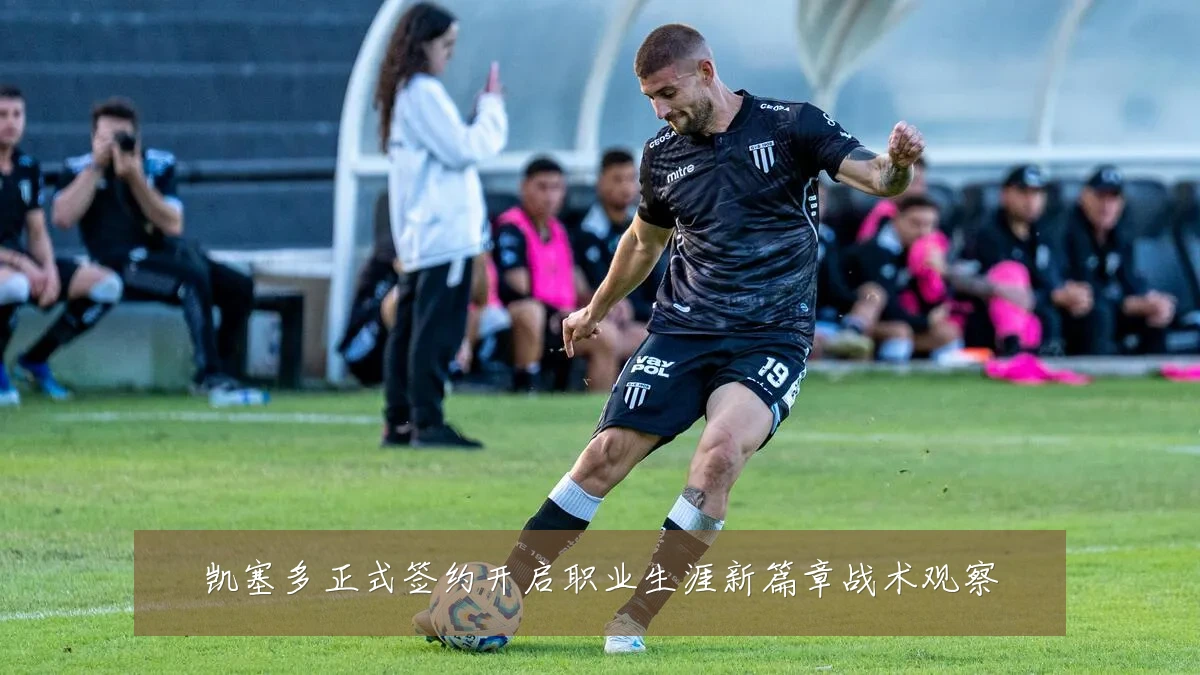凯塞多正式签约开启职业生涯新篇章战术观察