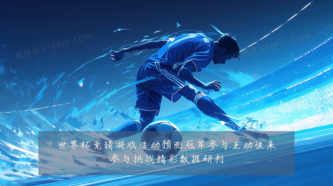 世界杯竞猜游戏活动预测冠军参与互动快来参与挑战精彩数据研判
