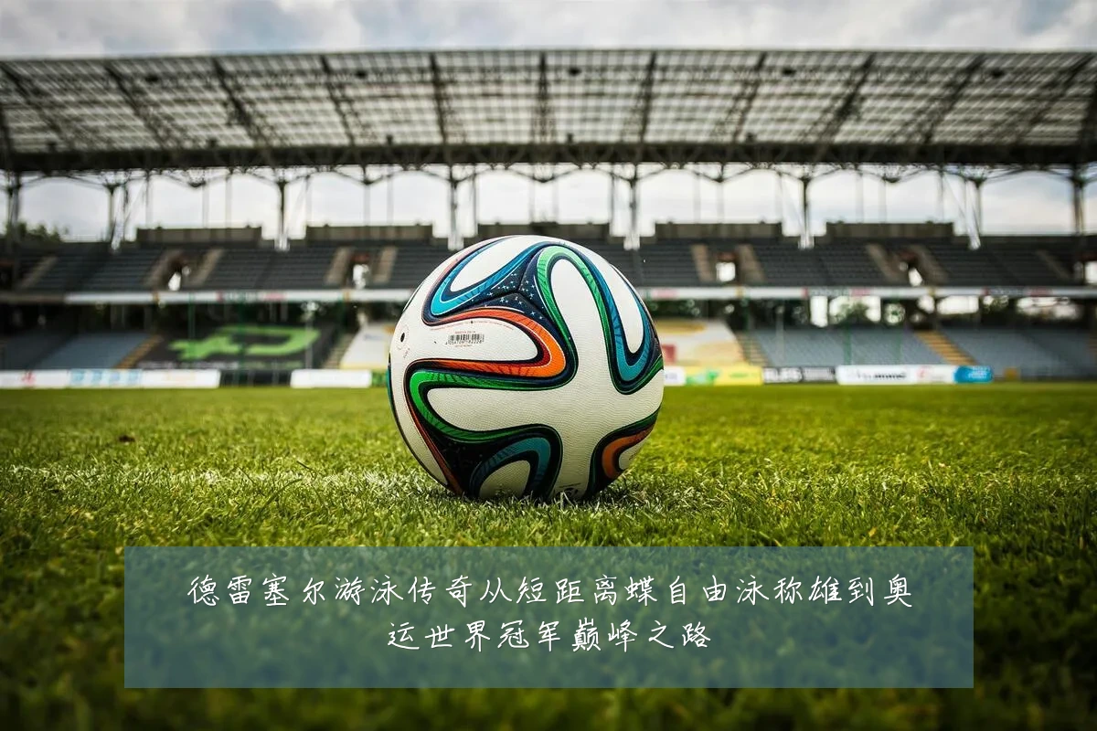 德雷塞尔游泳传奇从短距离蝶自由泳称雄到奥运世界冠军巅峰之路